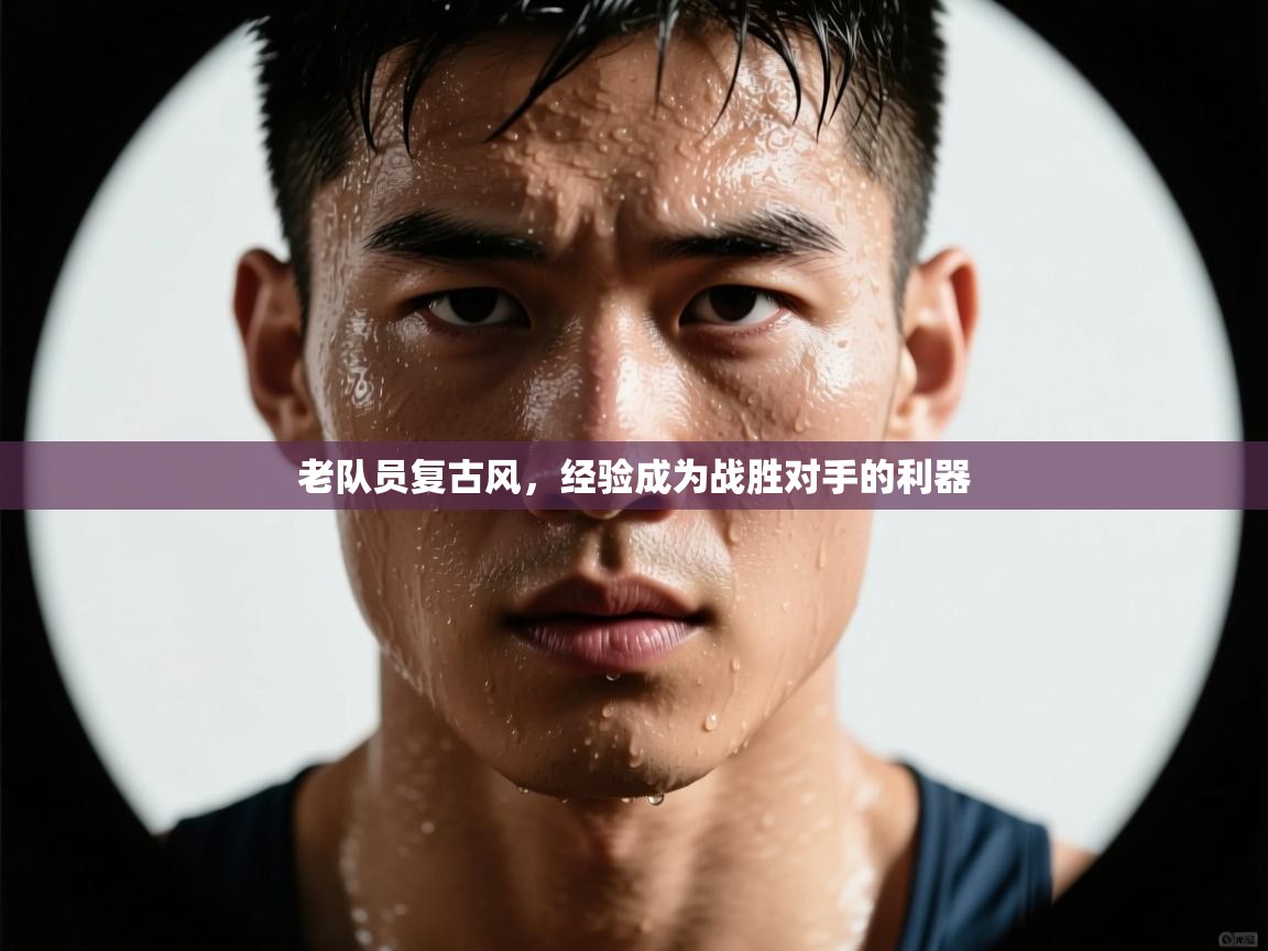 老队员复古风，经验成为战胜对手的利器
