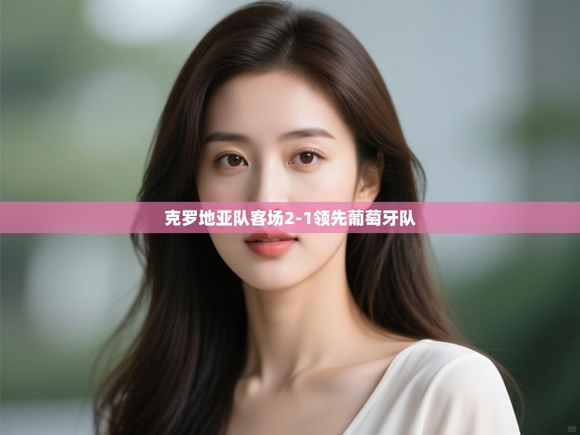 克罗地亚队客场2-1领先葡萄牙队