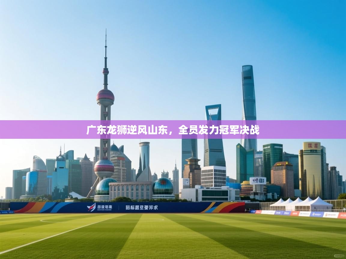 广东龙狮逆风山东，全员发力冠军决战