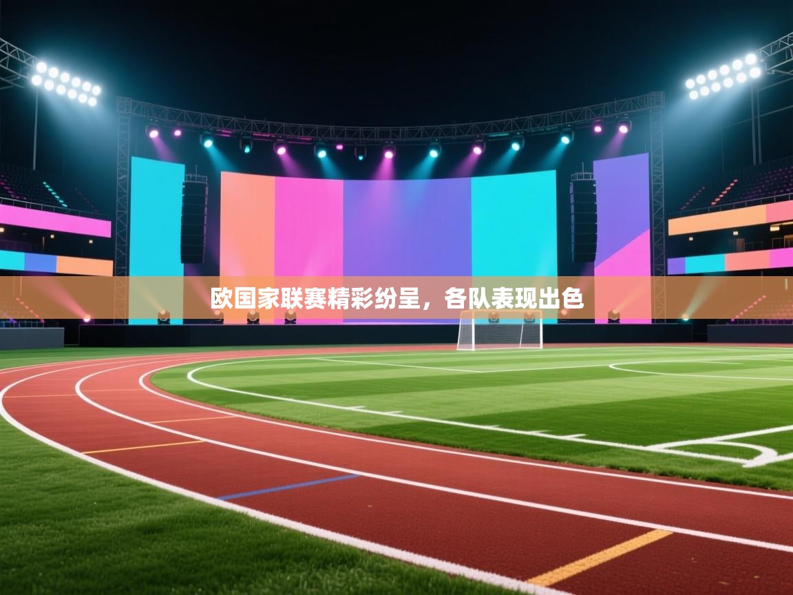 欧国家联赛精彩纷呈，各队表现出色