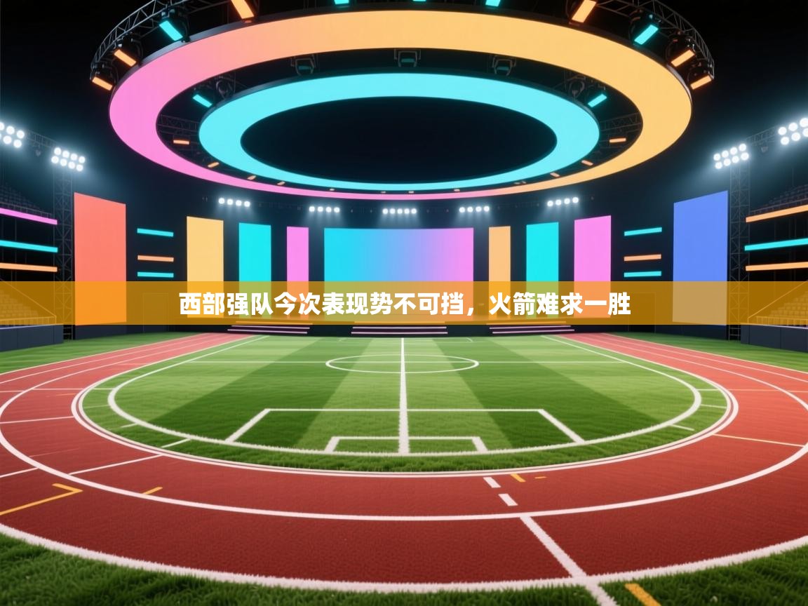 西部强队今次表现势不可挡，火箭难求一胜  第1张