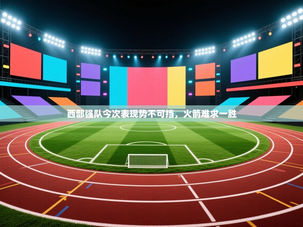 西部强队今次表现势不可挡，火箭难求一胜  第2张