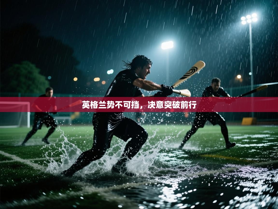 英格兰势不可挡,决意突破前行 第2张