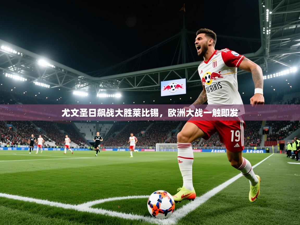 尤文圣日飙战大胜莱比锡，欧洲大战一触即发  第1张