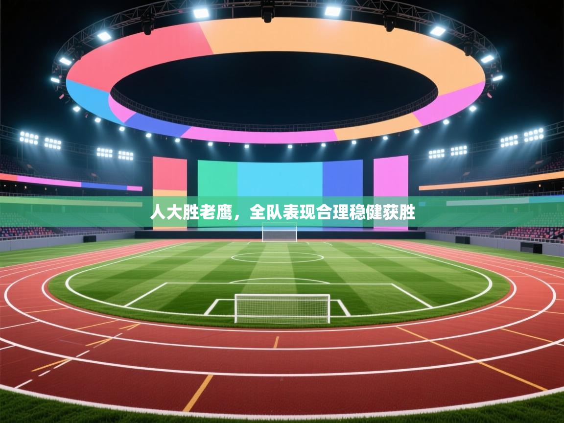 人大胜老鹰，全队表现合理稳健获胜  第1张