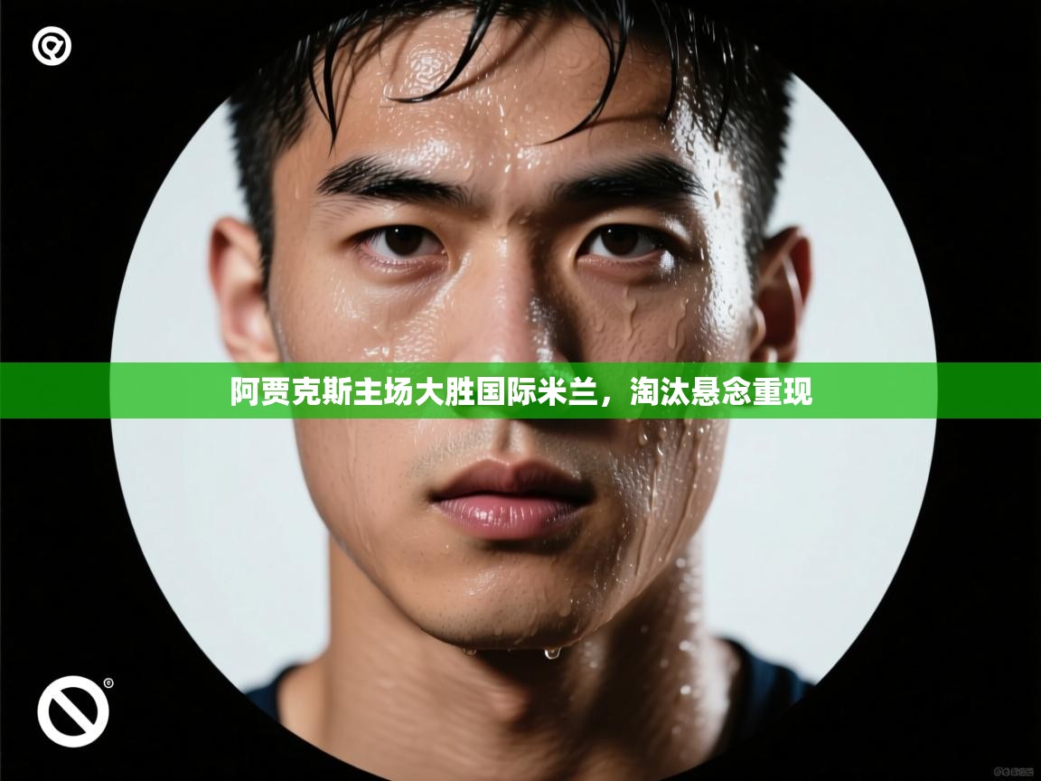 阿贾克斯主场大胜国际米兰，淘汰悬念重现  第1张