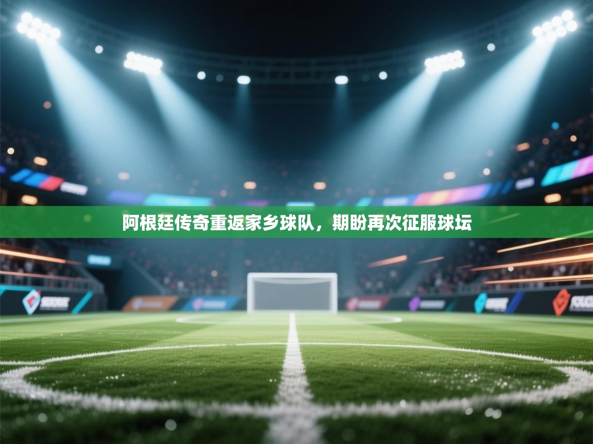 阿根廷传奇重返家乡球队，期盼再次征服球坛