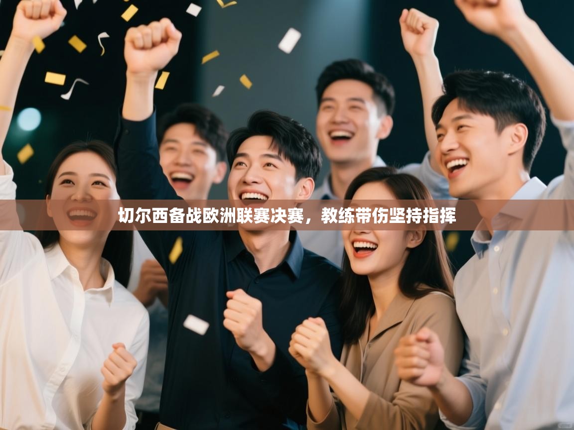 切尔西备战欧洲联赛决赛，教练带伤坚持指挥