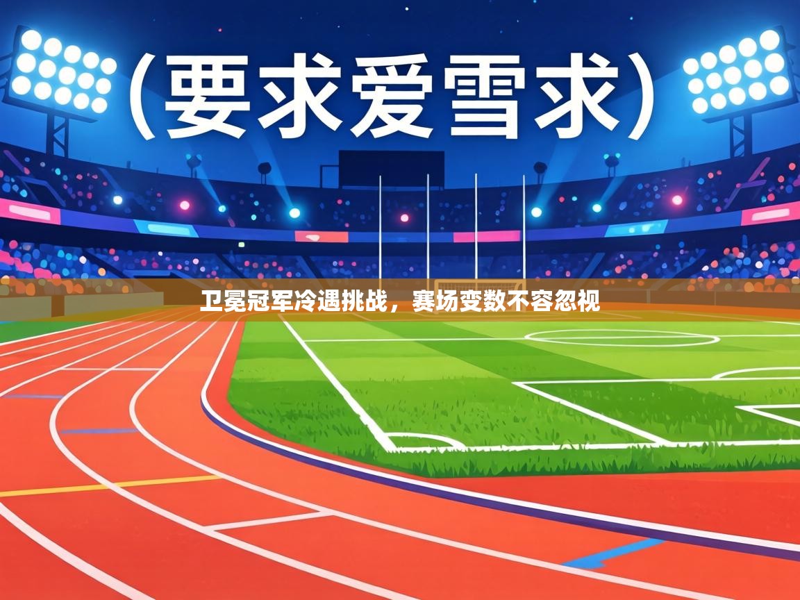 卫冕冠军冷遇挑战，赛场变数不容忽视  第2张