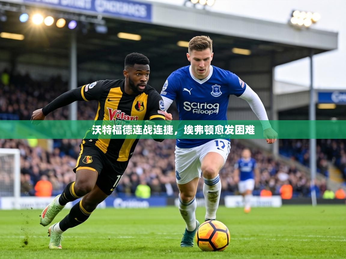 沃特福德连战连捷，埃弗顿愈发困难  第1张