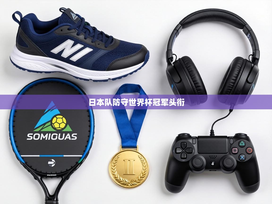 日本队防守世界杯冠军头衔 第1张