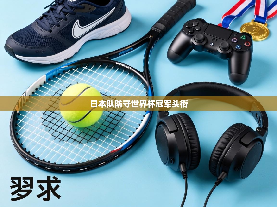 日本队防守世界杯冠军头衔 第2张