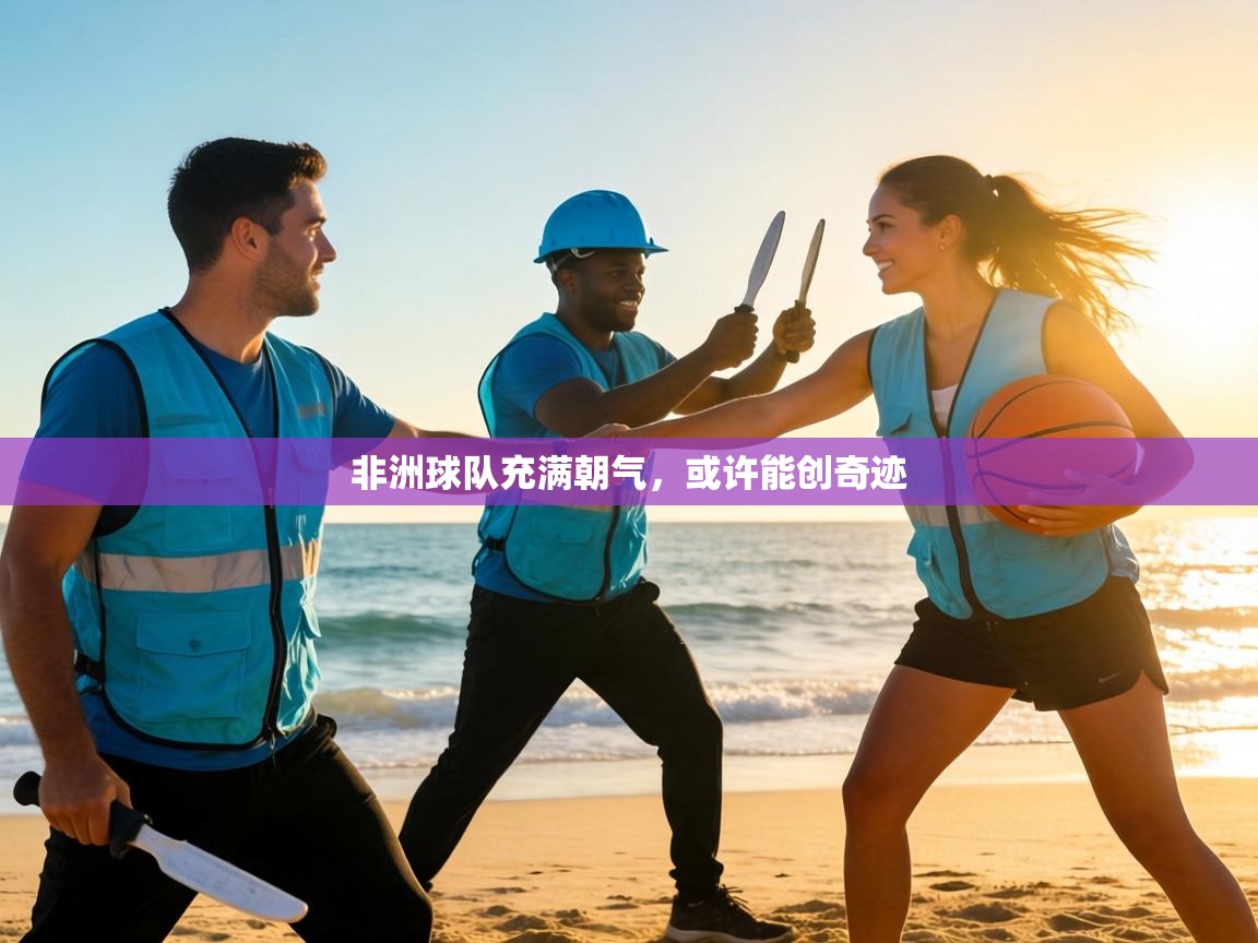 非洲球队充满朝气，或许能创奇迹